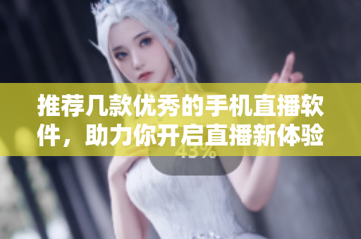 推薦幾款優(yōu)秀的手機(jī)直播軟件，助力你開(kāi)啟直播新體驗(yàn)！
