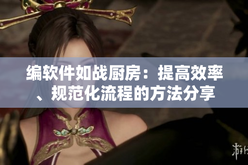編軟件如戰(zhàn)廚房：提高效率、規(guī)范化流程的方法分享