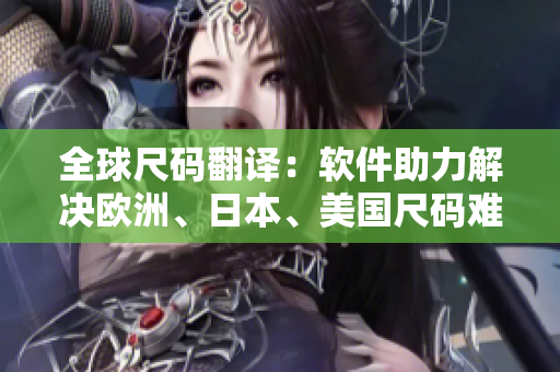 全球尺碼翻譯：軟件助力解決歐洲、日本、美國(guó)尺碼難題