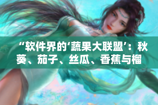 “軟件界的‘蔬果大聯(lián)盟’：秋葵、茄子、絲瓜、香蕉與榴蓮”