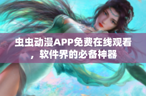 蟲蟲動漫APP免費在線觀看，軟件界的必備神器