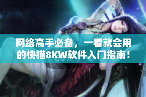 網(wǎng)絡(luò)高手必備，一看就會用的快貓8KW軟件入門指南！