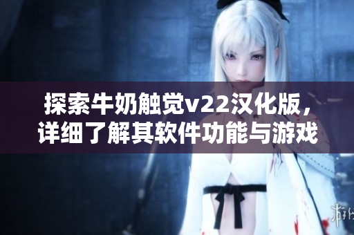 探索牛奶觸覺v22漢化版，詳細(xì)了解其軟件功能與游戲玩法
