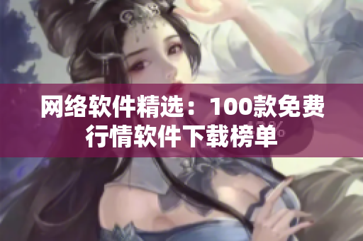 網(wǎng)絡(luò)軟件精選：100款免費(fèi)行情軟件下載榜單