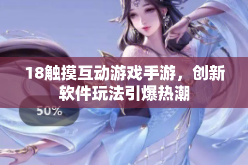 18觸摸互動游戲手游，創(chuàng)新軟件玩法引爆熱潮