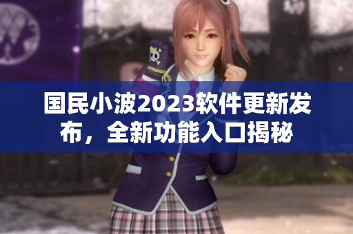 國(guó)民小波2023軟件更新發(fā)布，全新功能入口揭秘