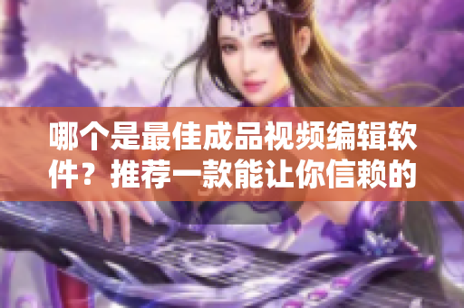 哪個是最佳成品視頻編輯軟件？推薦一款能讓你信賴的工具！