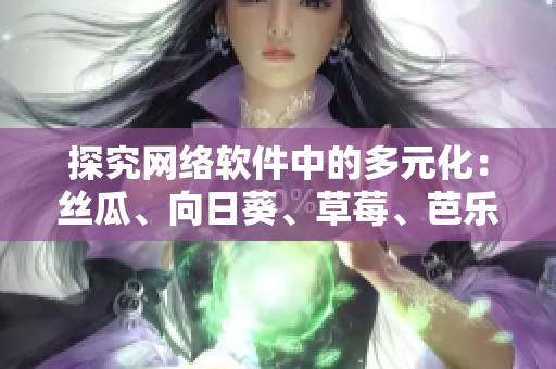 探究網(wǎng)絡(luò)軟件中的多元化：絲瓜、向日葵、草莓、芭樂及黃瓜的應(yīng)用與比較分析