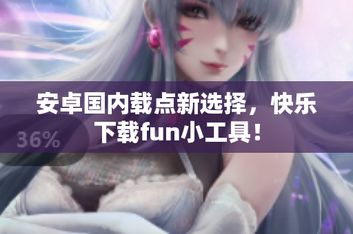 安卓國(guó)內(nèi)載點(diǎn)新選擇，快樂(lè)下載fun小工具！