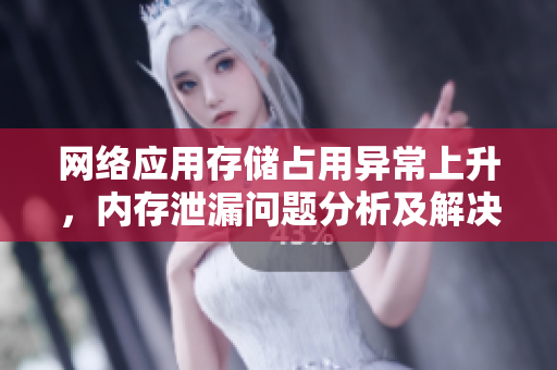 網(wǎng)絡(luò)應(yīng)用存儲(chǔ)占用異常上升，內(nèi)存泄漏問題分析及解決