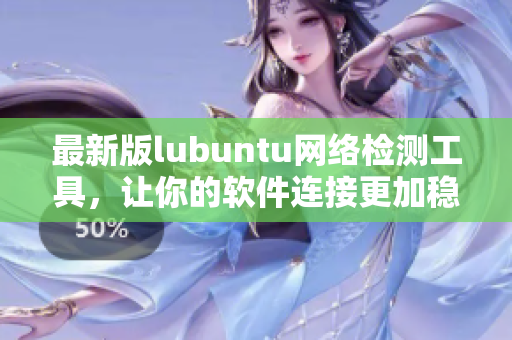 最新版lubuntu網(wǎng)絡(luò)檢測工具，讓你的軟件連接更加穩(wěn)定