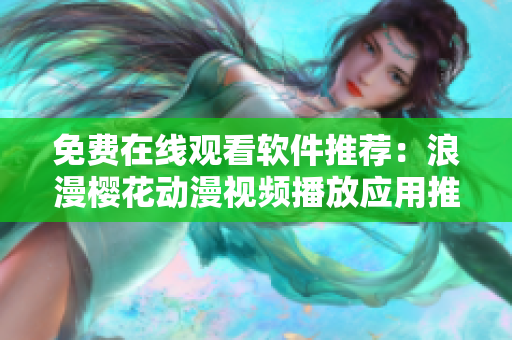 免費在線觀看軟件推薦：浪漫櫻花動漫視頻播放應(yīng)用推薦