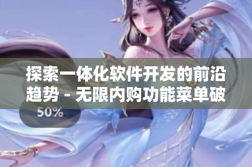 探索一體化軟件開發(fā)的前沿趨勢(shì) - 無限內(nèi)購功能菜單破解教程