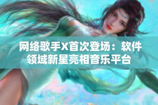  網(wǎng)絡(luò)歌手X首次登場：軟件領(lǐng)域新星亮相音樂平臺