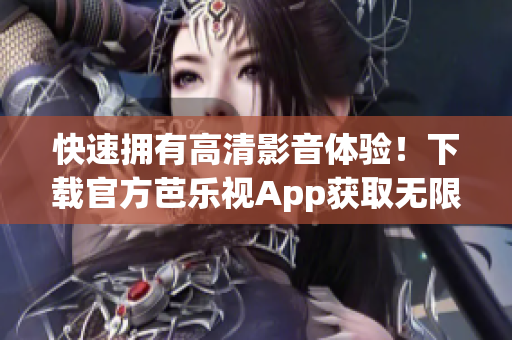 快速擁有高清影音體驗！下載官方芭樂視App獲取無限精彩內(nèi)容！