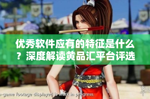優(yōu)秀軟件應有的特征是什么？深度解讀黃品匯平臺評選的軟件案例