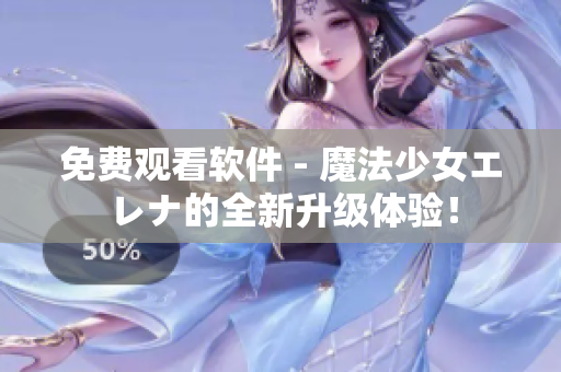 免費(fèi)觀看軟件 - 魔法少女エレナ的全新升級體驗(yàn)！