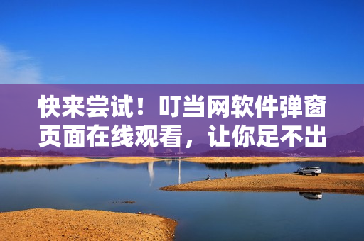 快來嘗試！叮當(dāng)網(wǎng)軟件彈窗頁(yè)面在線觀看，讓你足不出戶暢游于編程世界
