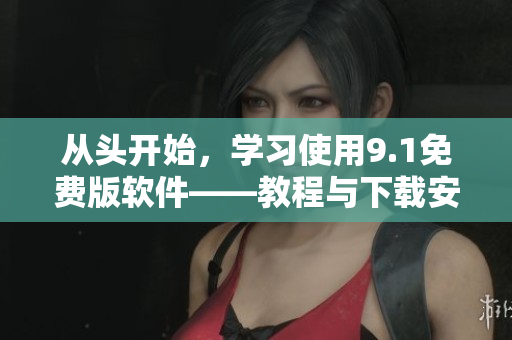 從頭開(kāi)始，學(xué)習(xí)使用9.1免費(fèi)版軟件——教程與下載安裝