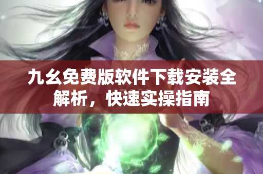 九幺免費(fèi)版軟件下載安裝全解析，快速實(shí)操指南