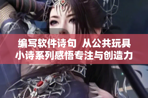 編寫(xiě)軟件詩(shī)句  從公共玩具小詩(shī)系列感悟?qū)Ｗ⑴c創(chuàng)造力