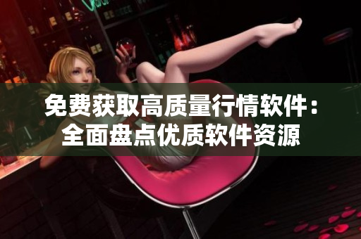 免費獲取高質(zhì)量行情軟件：全面盤點優(yōu)質(zhì)軟件資源