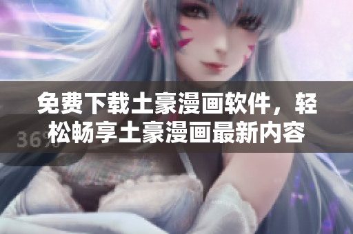 免費下載土豪漫畫軟件，輕松暢享土豪漫畫最新內(nèi)容