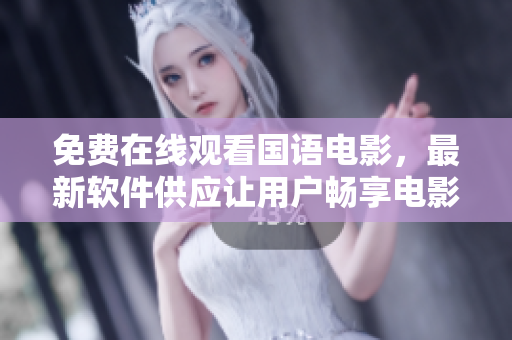 免費(fèi)在線觀看國(guó)語(yǔ)電影，最新軟件供應(yīng)讓用戶暢享電影盛宴