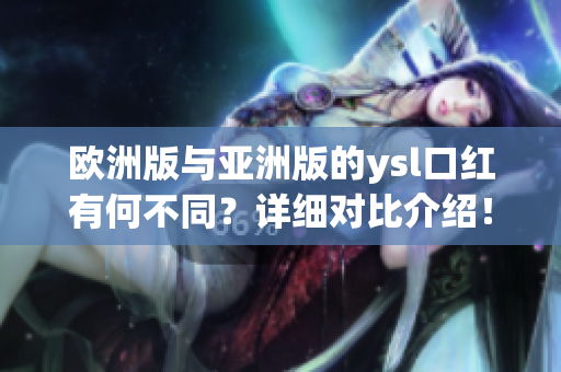 歐洲版與亞洲版的ysl口紅有何不同？詳細(xì)對(duì)比介紹！