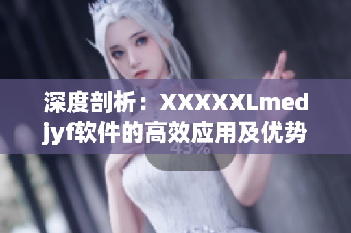 深度剖析：XXXXXLmedjyf軟件的高效應(yīng)用及優(yōu)勢(shì)
