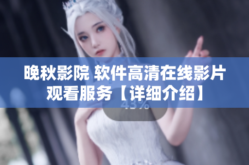 晚秋影院 軟件高清在線影片觀看服務(wù)【詳細(xì)介紹】
