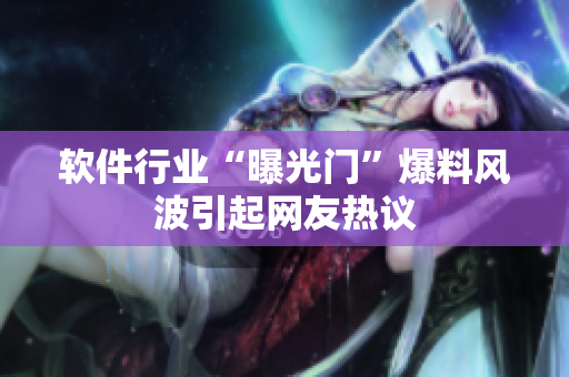 軟件行業(yè)“曝光門(mén)”爆料風(fēng)波引起網(wǎng)友熱議