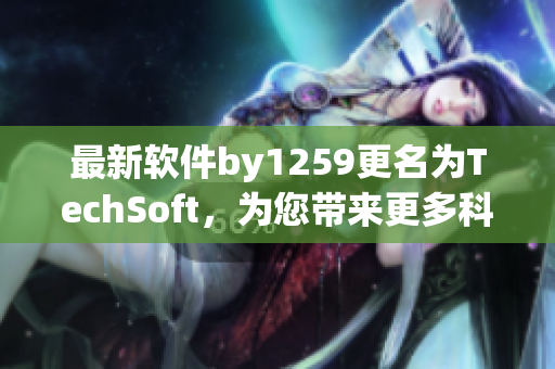 最新軟件by1259更名為TechSoft，為您帶來更多科技創(chuàng)新
