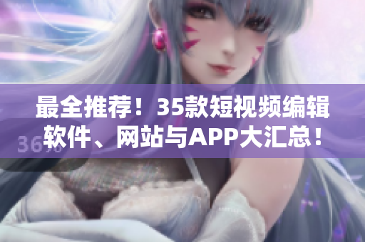 最全推薦！35款短視頻編輯軟件、網(wǎng)站與APP大匯總！