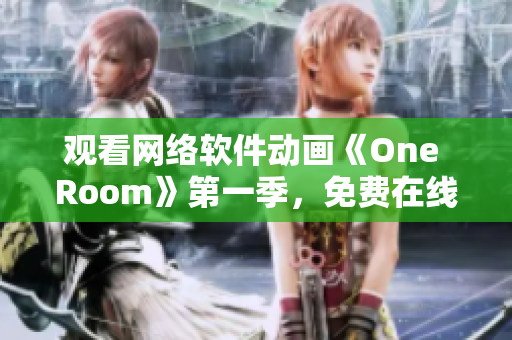 觀看網(wǎng)絡(luò)軟件動(dòng)畫《One Room》第一季，免費(fèi)在線直播！