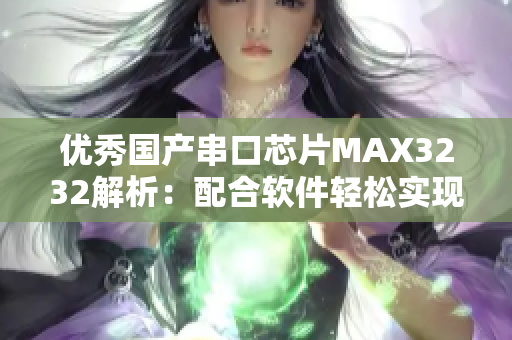 優(yōu)秀國產(chǎn)串口芯片MAX3232解析：配合軟件輕松實(shí)現(xiàn)穩(wěn)定通訊
