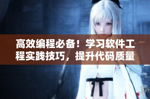 高效編程必備！學習軟件工程實踐技巧，提升代碼質(zhì)量！