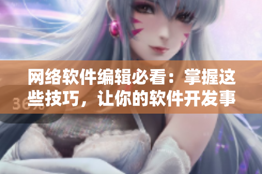 網(wǎng)絡(luò)軟件編輯必看：掌握這些技巧，讓你的軟件開發(fā)事半功倍!