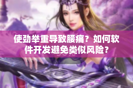 使勁舉重導(dǎo)致腰痛？如何軟件開發(fā)避免類似風(fēng)險？