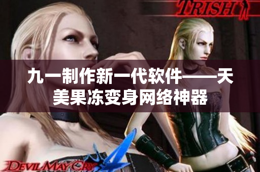 九一制作新一代軟件——天美果凍變身網(wǎng)絡(luò)神器