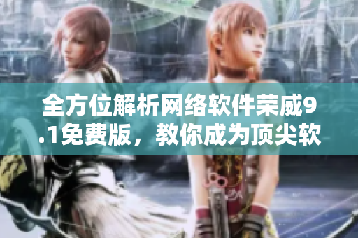 全方位解析網(wǎng)絡(luò)軟件榮威9.1免費版，教你成為頂尖軟件開發(fā)者！