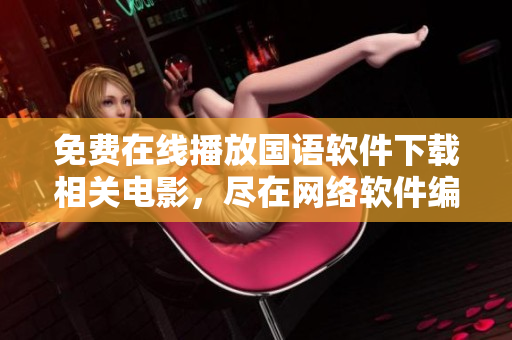 免費在線播放國語軟件下載相關(guān)電影，盡在網(wǎng)絡(luò)軟件編輯站