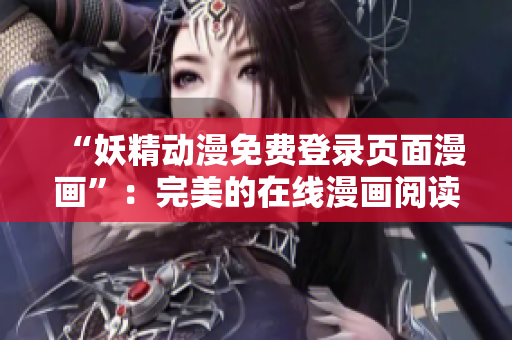 “妖精動漫免費登錄頁面漫畫”：完美的在線漫畫閱讀軟件！
