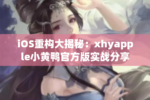 iOS重構(gòu)大揭秘：xhyapple小黃鴨官方版實戰(zhàn)分享
