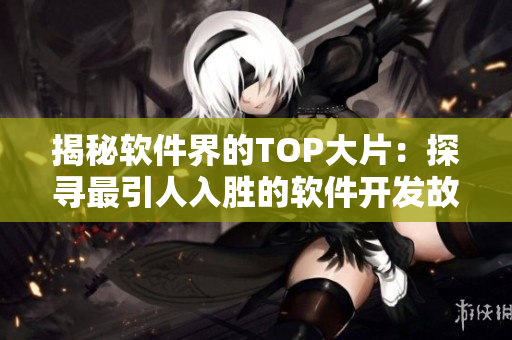 揭秘軟件界的TOP大片：探尋最引人入勝的軟件開(kāi)發(fā)故事