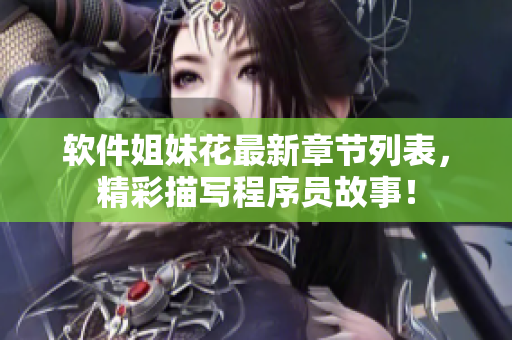 軟件姐妹花最新章節(jié)列表，精彩描寫程序員故事！