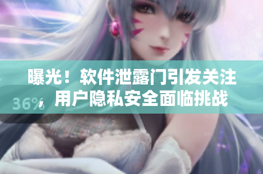 曝光！軟件泄露門引發(fā)關注，用戶隱私安全面臨挑戰(zhàn)