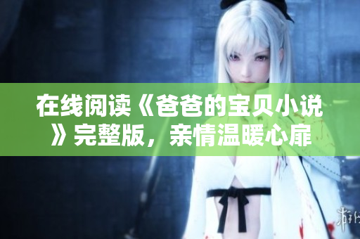 在線閱讀《爸爸的寶貝小說》完整版，親情溫暖心扉