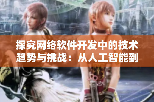 探究網(wǎng)絡軟件開發(fā)中的技術趨勢與挑戰(zhàn)：從人工智能到區(qū)塊鏈
