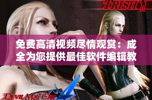 免費高清視頻盡情觀賞：成全為您提供最佳軟件編輯教學(xué)！